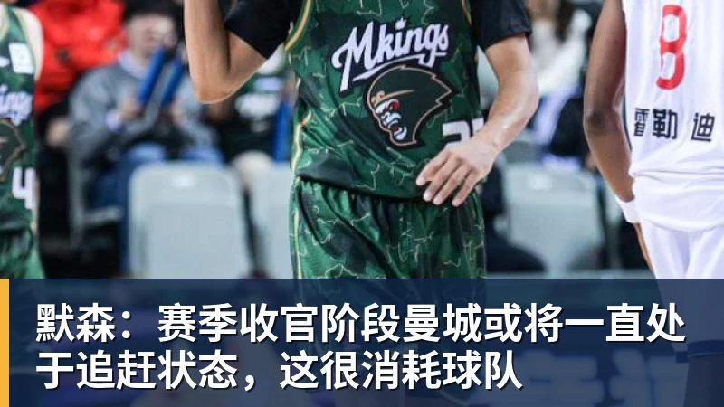 默森:赛季收官阶段曼城或将一直处于追赶状态,这很消耗球队