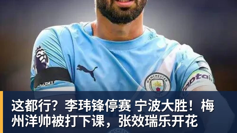 这都行?李玮锋停赛 宁波大胜!梅州洋帅被打下课,张效瑞乐开花