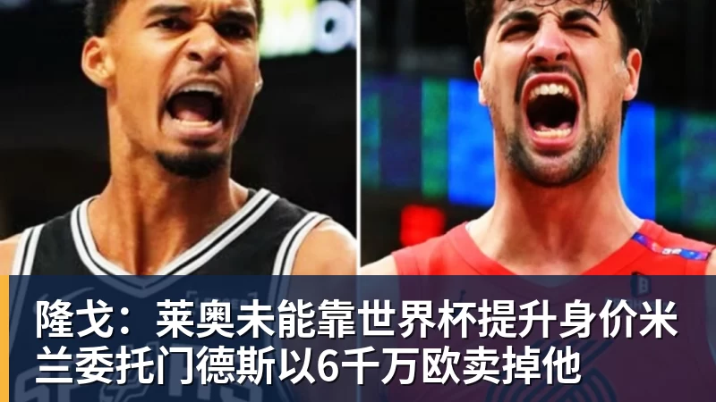 乐鱼体育隆戈:莱奥未能靠世界杯提升身价米兰委托门德斯以6千万欧卖掉他