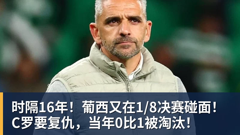 乐鱼体育时隔16年！葡西又在1/8决赛碰面！C罗要复仇，当年0比1被淘汰！