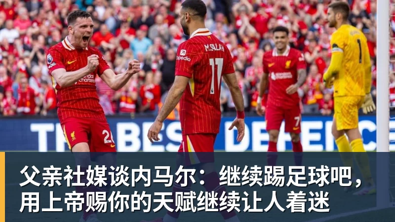 乐鱼体育父亲社媒谈内马尔：继续踢足球吧，用上帝赐你的天赋继续让人着迷
