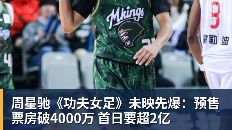 周星驰《功夫女足》未映先爆：预售票房破4000万 首日要超2亿