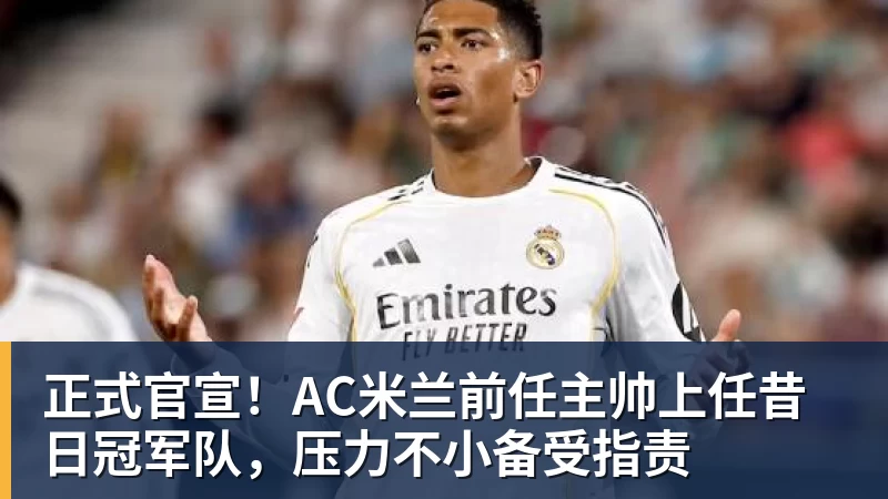正式官宣！AC米兰前任主帅上任昔日冠军队，压力不小备受指责