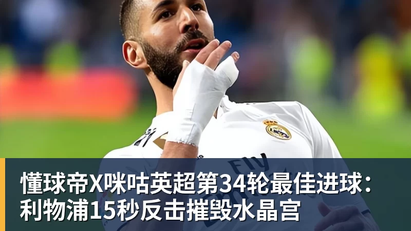懂球帝X咪咕英超第34轮最佳进球：利物浦15秒反击摧毁水晶宫