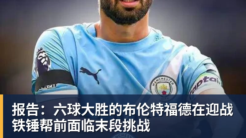 报告：六球大胜的布伦特福德在迎战铁锤帮前面临末段挑战