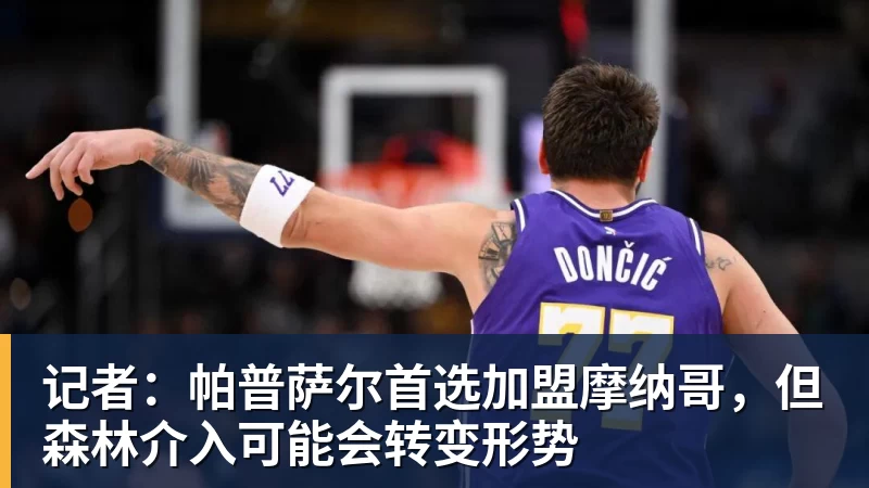 记者：帕普萨尔首选加盟摩纳哥，但森林介入可能会转变形势