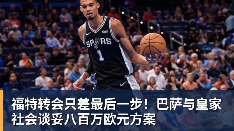 福特转会只差最后一步！巴萨与皇家社会谈妥八百万欧元方案