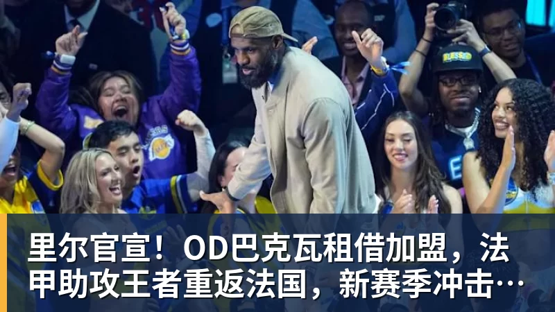 里尔官宣！OD巴克瓦租借加盟，法甲助攻王者重返法国，新赛季冲击欧冠