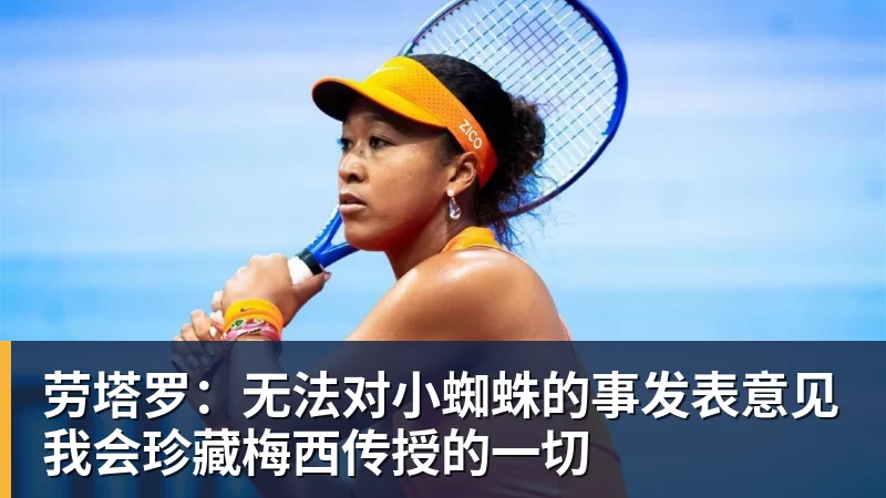 劳塔罗：无法对小蜘蛛的事发表意见我会珍藏梅西传授的一切