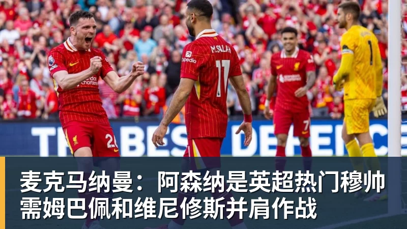 麦克马纳曼：阿森纳是英超热门穆帅需姆巴佩和维尼修斯并肩作战