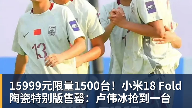15999元限量1500台！小米18 Fold陶瓷特别版售罄：卢伟冰抢到一台