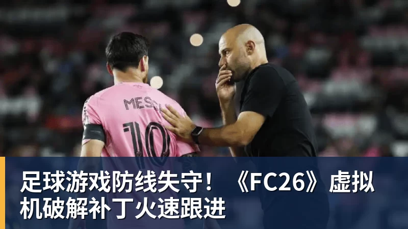 足球游戏防线失守！《FC26》虚拟机破解补丁火速跟进