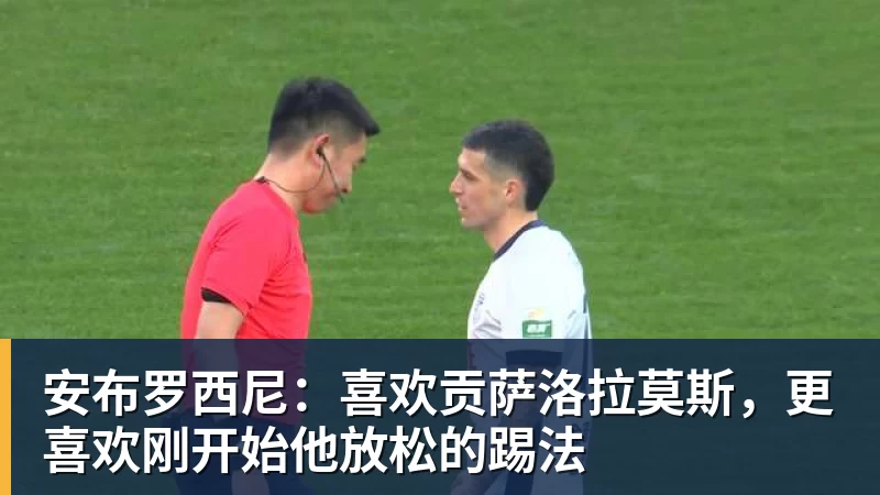 安布罗西尼：喜欢贡萨洛拉莫斯，更喜欢刚开始他放松的踢法