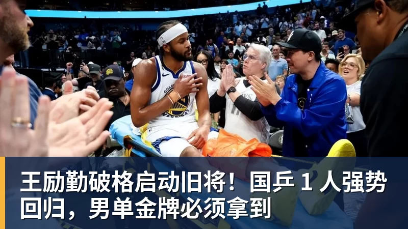 王励勤破格启动旧将！国乒 1 人强势回归，男单金牌必须拿到