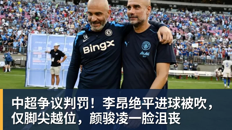 中超争议判罚！李昂绝平进球被吹，仅脚尖越位，颜骏凌一脸沮丧