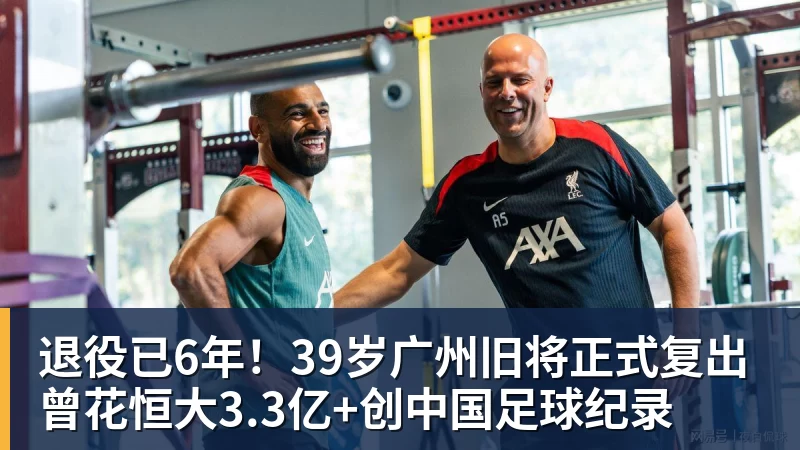退役已6年！39岁广州旧将正式复出 曾花恒大3.3亿+创中国足球纪录