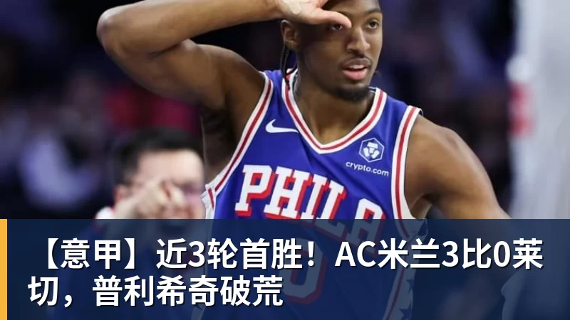 【意甲】近3轮首胜！AC米兰3比0莱切，普利希奇破荒