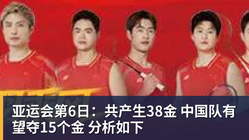 亚运会第6日：共产生38金 中国队有望夺15个金 分析如下