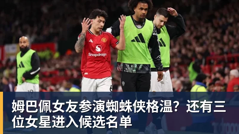 姆巴佩女友参演蜘蛛侠格温？还有三位女星进入候选名单