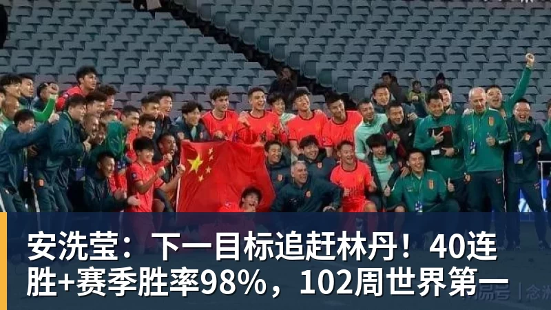 安洗莹：下一目标追赶林丹！40连胜+赛季胜率98%，102周世界第一