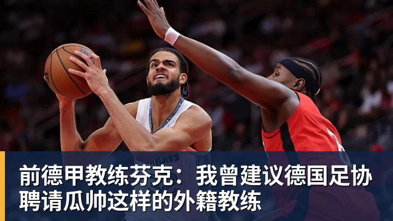 前德甲教练芬克：我曾建议德国足协聘请瓜帅这样的外籍教练
