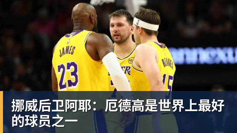 挪威后卫阿耶：厄德高是世界上最好的球员之一