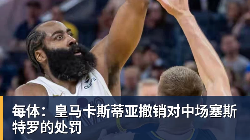 每体：皇马卡斯蒂亚撤销对中场塞斯特罗的处罚