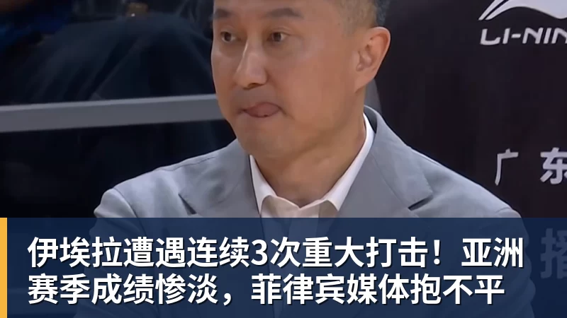 伊埃拉遭遇连续3次重大打击！亚洲赛季成绩惨淡，菲律宾媒体抱不平